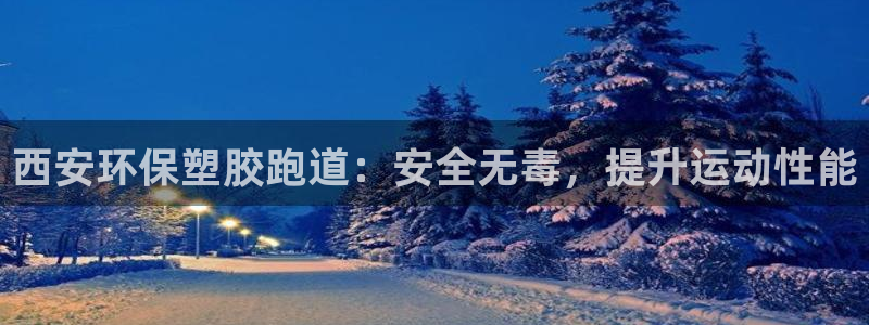 谈球吧体育app登陆不上：西安环保塑胶跑道：安全无毒，提升运动性能