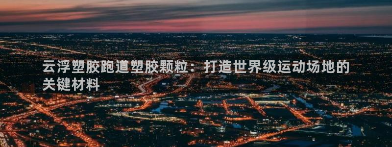 谈球吧平台正规吗可靠吗安全吗：云浮塑胶跑道塑胶颗粒：