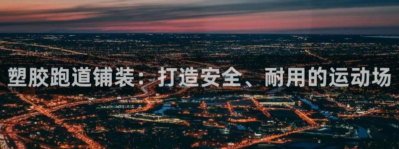 谈球吧体育官网入口：塑胶跑道铺装：打造安全、耐用的运