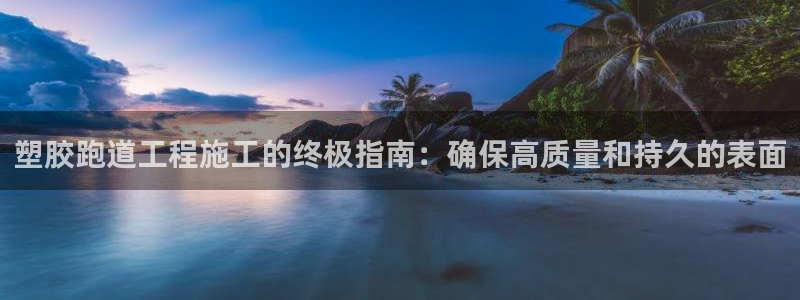 谈球吧属于哪个旗下：塑胶跑道工程施工的终极指南：确保高质量和持久的表面