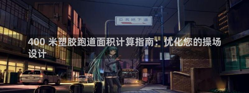 谈球吧官网在线入口免费观看视频网站：400 米塑胶跑道面积计算指南：优化您的操场
设计