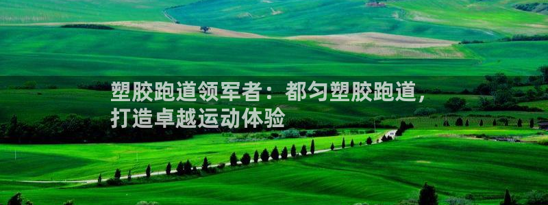 谈球吧的聊天软件叫什么：塑胶跑道领军者：都匀塑胶跑道，
打造卓越运动体验