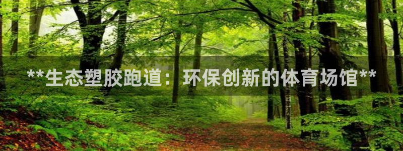 谈球吧体育app登陆不上：**生态塑胶跑道：环保创新
