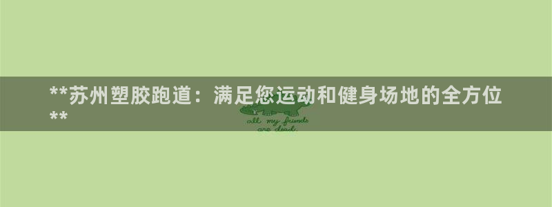 谈球吧全站app下载手机版：**苏州塑胶跑道：满足您