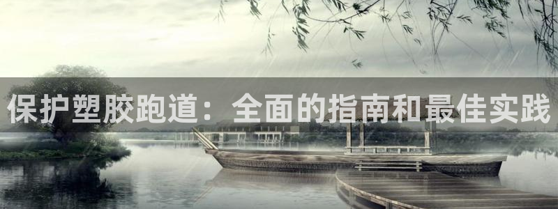 谈球吧体育综合：保护塑胶跑道：全面的指南和最佳实践