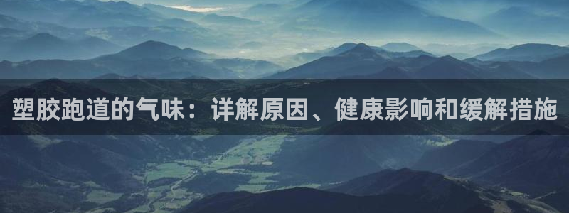 谈球吧app下载：塑胶跑道的气味：详解原因、健康影响和缓解措施
