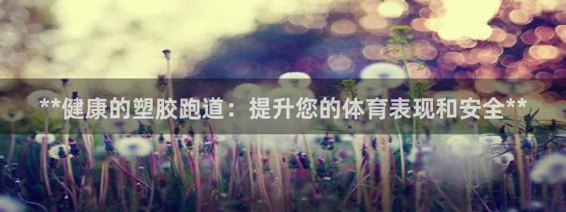 谈球吧是黑台子吗还是白台子：**健康的塑胶跑道：提升您的体育表现和安全**