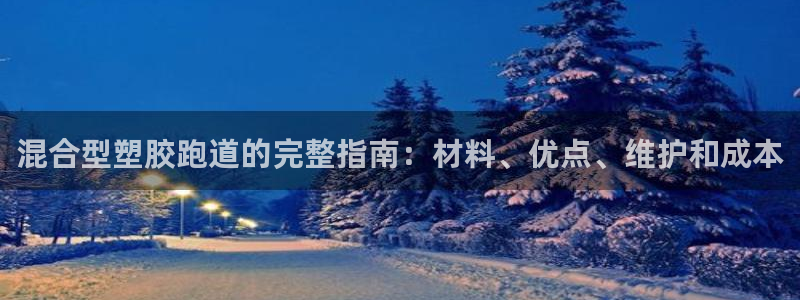 谈球吧综合官网app：混合型塑胶跑道的完整指南：材料