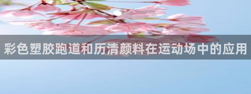 谈球吧官网下载：彩色塑胶跑道和历清颜料在运动场中的应用