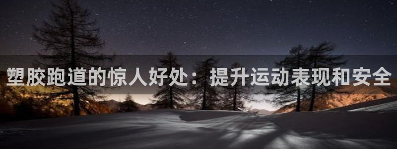谈球吧体育app下载中心：塑胶跑道的惊人好处：提升运动表现和安全