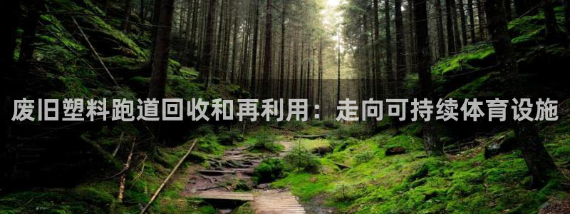 谈球吧在线：废旧塑料跑道回收和再利用：走向可持续体育