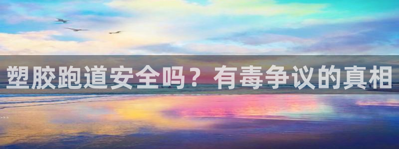 谈球吧体育app下载足球比赛：塑胶跑道安全吗？有毒争议的真相