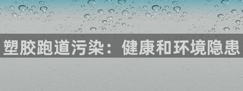 谈球吧在线登录：塑胶跑道污染：健康和环境隐患