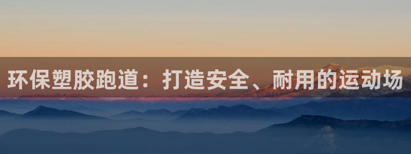 谈球吧app官网下载安卓：环保塑胶跑道：打造安全、耐