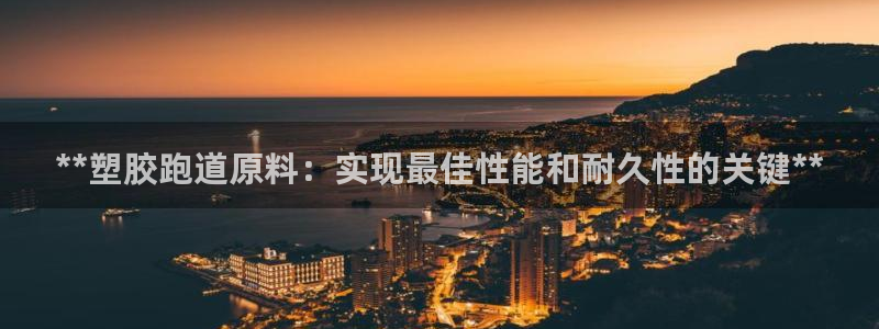 谈球吧怎么样：**塑胶跑道原料：实现最佳性能和耐久性