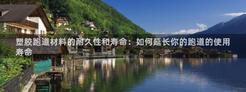 谈球吧买球是正规的吗：塑胶跑道材料的耐久性和寿命：如何延长你的跑道的使用
寿命