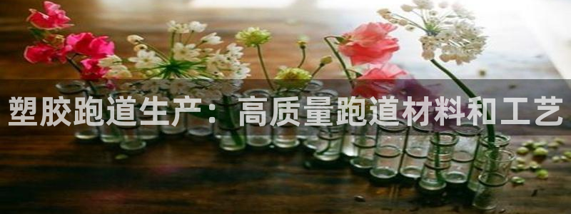 谈球吧网页版：塑胶跑道生产：高质量跑道材料和工艺