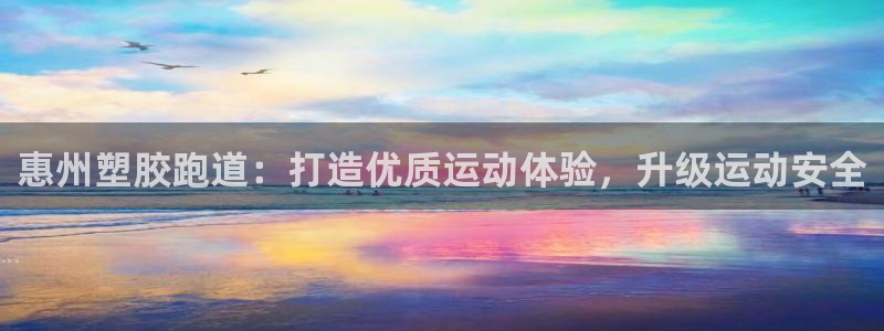 谈球吧nba：惠州塑胶跑道：打造优质运动体验，升级运动安全