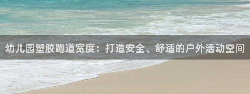 谈球吧是黑台子吗：幼儿园塑胶跑道宽度：打造安全、舒适的户外活动空间
