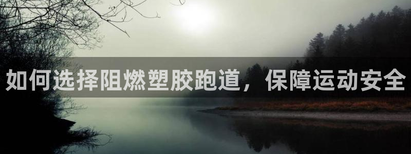 谈球吧中国官方网站：如何选择阻燃塑胶跑道，保障运动安