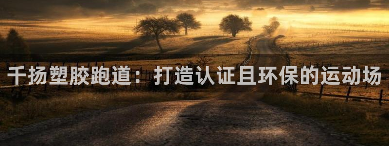 谈球吧app下载：千扬塑胶跑道：打造认证且环保的运动