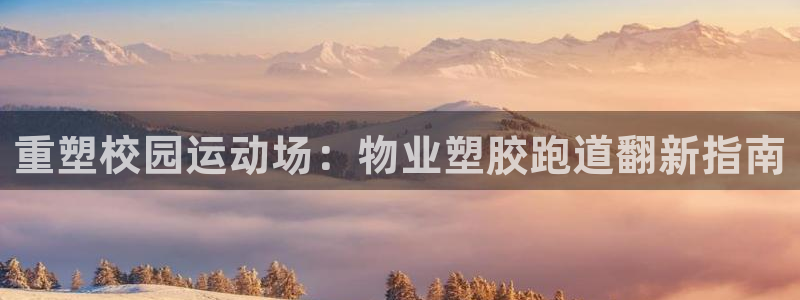 谈球吧网页版在线入口：重塑校园运动场：物业塑胶跑道翻新指南