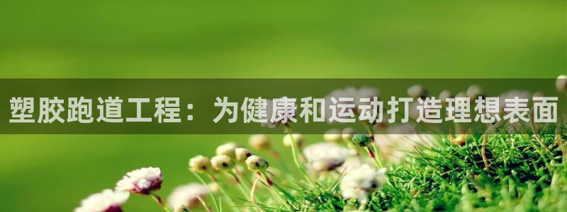 谈球吧体育综合：塑胶跑道工程：为健康和运动打造理想表面