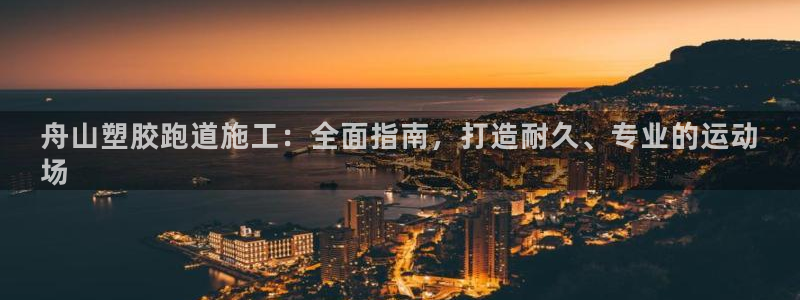 谈球吧体育赛事：舟山塑胶跑道施工：全面指南，打造耐久