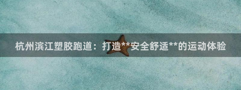 谈球吧体育app官网：杭州滨江塑胶跑道：打造**安全舒适**的运动体验