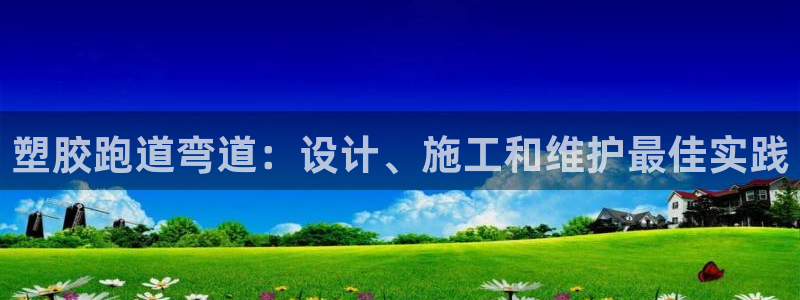 谈球吧下载：塑胶跑道弯道：设计、施工和维护最佳实践