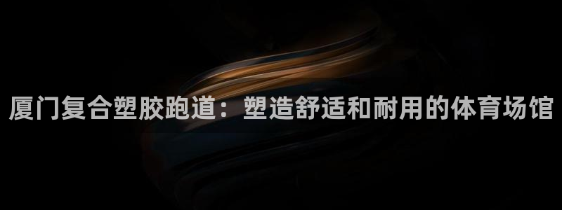 谈球吧登录网：厦门复合塑胶跑道：塑造舒适和耐用的体育场馆