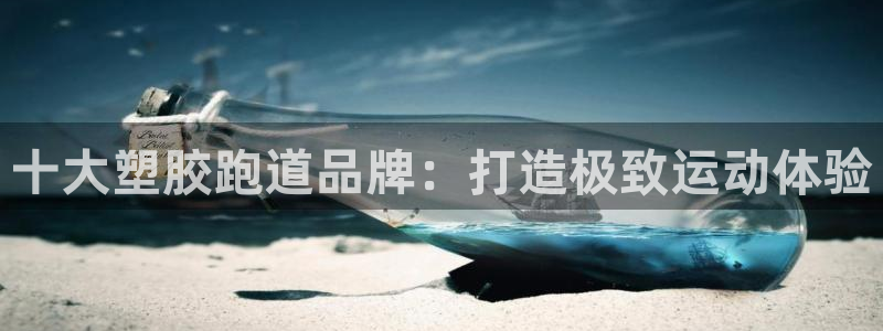 谈球吧是正规平台吗安全吗：十大塑胶跑道品牌：打造极致