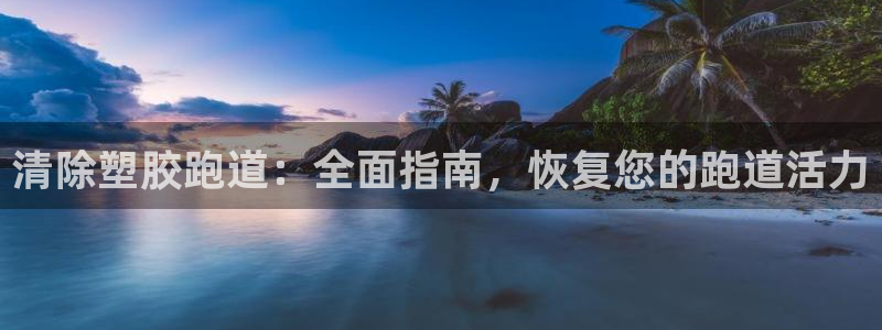 谈球吧-体育赛事：清除塑胶跑道：全面指南，恢复您的跑