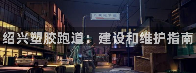 谈球吧平台：绍兴塑胶跑道：建设和维护指南