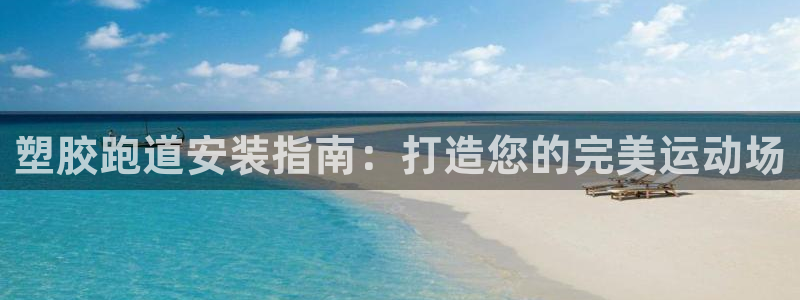 谈球吧官网在线入口免费观看高清：塑胶跑道安装指南：打