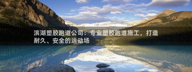 谈球吧官网在线入口手机版下载苹果：滨湖塑胶跑道公司：专业塑胶跑道施工，打造
耐久、安全的运动场