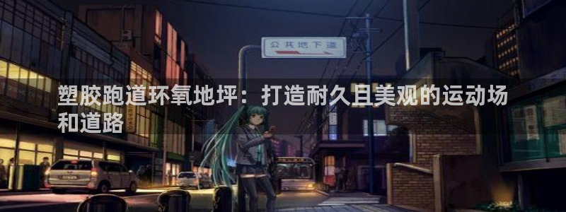 谈球吧属于哪个：塑胶跑道环氧地坪：打造耐久且美观的运