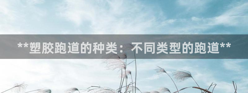 谈球吧官网在线入口免费观看视频下载：**塑胶跑道的种