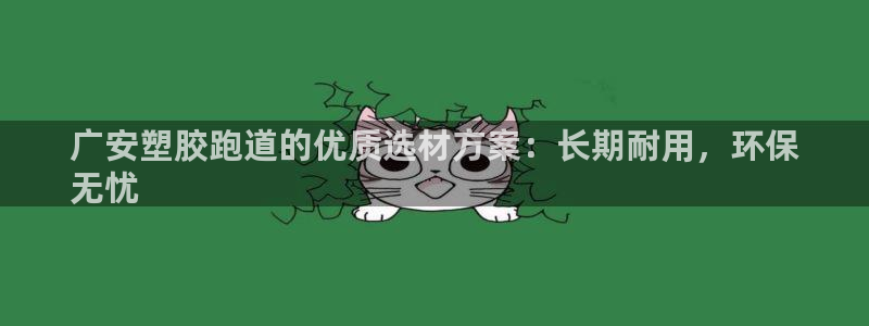 谈球吧在线登录免费观看：广安塑胶跑道的优质选材方案：长期耐用，环保
无忧