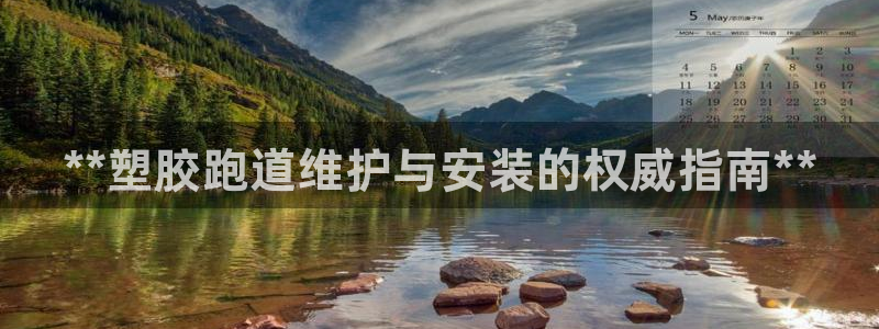 谈球吧官网在线入口免费观看：**塑胶跑道维护与安装的权威指南