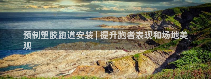 谈球吧入口：预制塑胶跑道安装 | 提升跑者表现和场地美
观