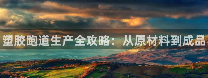 谈球吧平台app下载网址：塑胶跑道生产全攻略：从原材