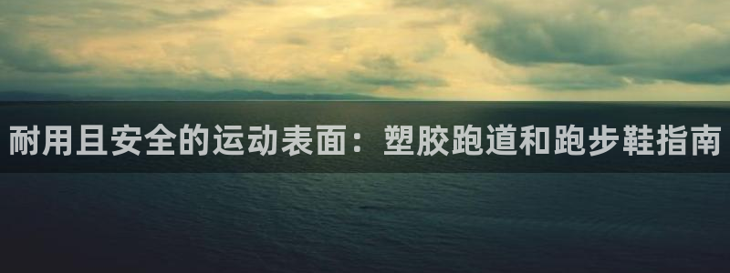 谈球吧体育app官网：耐用且安全的运动表面：塑胶跑道和跑步鞋