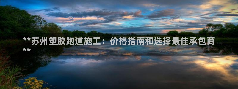 谈球吧体育app下载中心官方：**苏州塑胶跑道施工：