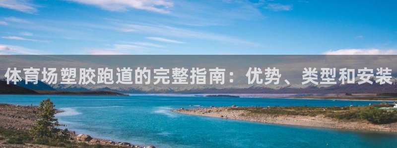 谈球吧综合官网app：体育场塑胶跑道的完整指南：优势、类型和