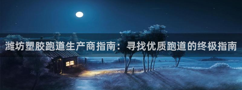 谈球吧是黑台子吗是真的吗：潍坊塑胶跑道生产商指南：寻找优质跑道的终极指南