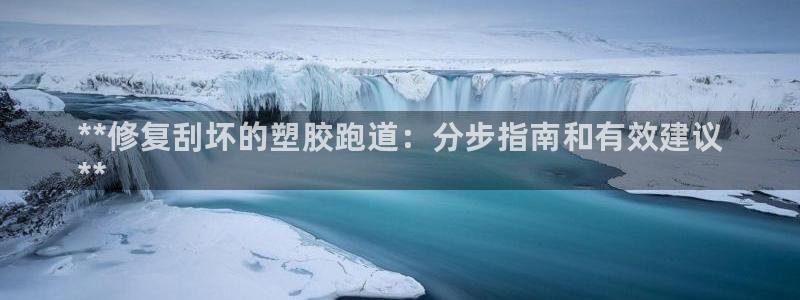 谈球吧体育：**修复刮坏的塑胶跑道：分步指南和有效建议
**