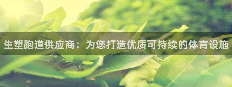 谈球吧被黑不给提现：生塑跑道供应商：为您打造优质可持续的体育设施