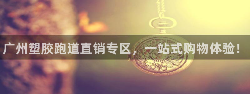 谈球吧官网入口在线观看：广州塑胶跑道直销专区，一站式购物体验